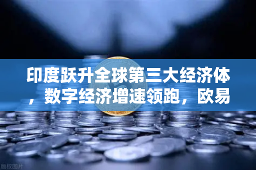 印度跃升全球第三大经济体，数字经济增速领跑，欧易交易所赋能Web3新机遇
