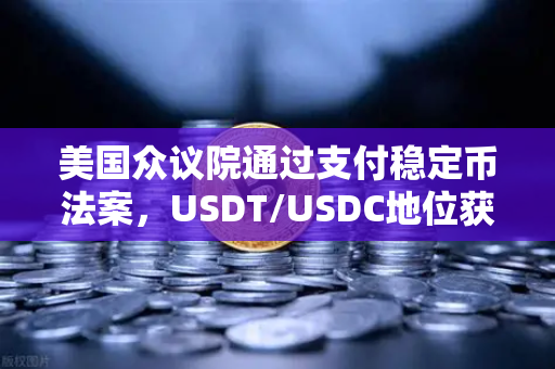 美国众议院通过支付稳定币法案，USDT/USDC地位获确认，加密支付新时代开启