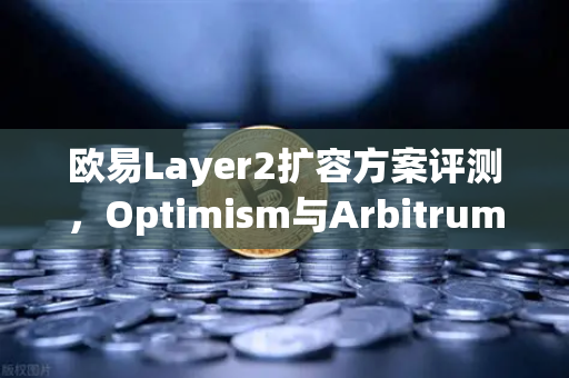 欧易Layer2扩容方案评测，Optimism与Arbitrum性能实测深度解析