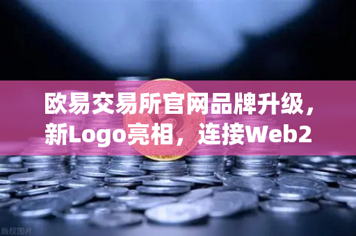 欧易交易所官网品牌升级，新Logo亮相，连接Web2与Web3的桥梁