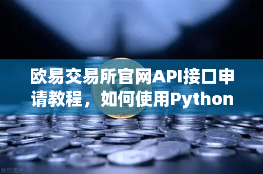 欧易交易所官网API接口申请教程，如何使用Python编写简单的交易脚本？