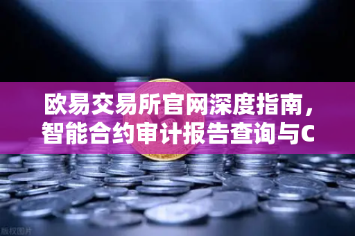 欧易交易所官网深度指南，智能合约审计报告查询与CertiK评分报告解读