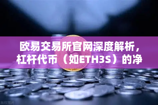 欧易交易所官网深度解析，杠杆代币（如ETH3S）的净值衰减特性与投资指南