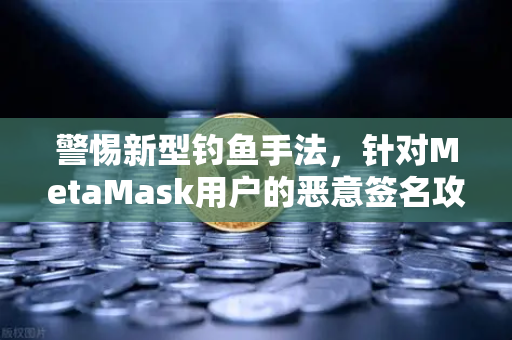 警惕新型钓鱼手法，针对MetaMask用户的恶意签名攻击—欧易交易所官网安全提醒