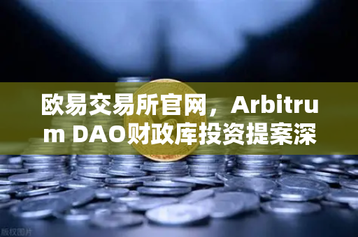 欧易交易所官网，Arbitrum DAO财政库投资提案深度解析—生态内游戏开发迎来新机遇