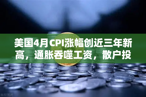 美国4月CPI涨幅创近三年新高，通胀吞噬工资，散户投资加密意愿增强？