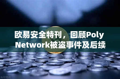 欧易安全特刊，回顾Poly Network被盗事件及后续追回过程