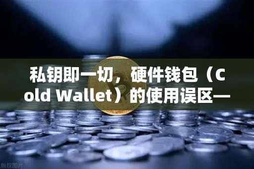 私钥即一切，硬件钱包（Cold Wallet）的使用误区—从欧易交易所官网透视数字资产安全