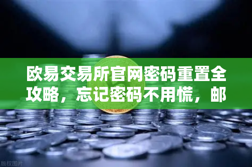 欧易交易所官网密码重置全攻略，忘记密码不用慌，邮箱找回一步到位