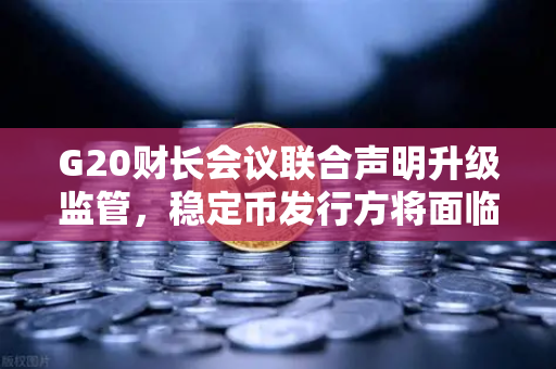 G20财长会议联合声明升级监管，稳定币发行方将面临更严格框架，欧易交易所下载合规策略受关注