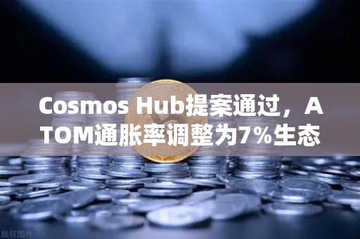 Cosmos Hub提案通过，ATOM通胀率调整为7%生态转型与市场影响解析