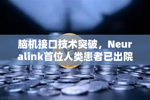 脑机接口技术突破，Neuralink首位人类患者已出院，未来科技与数字金融的深度融合
