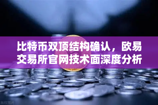 比特币双顶结构确认，欧易交易所官网技术面深度分析与后市展望