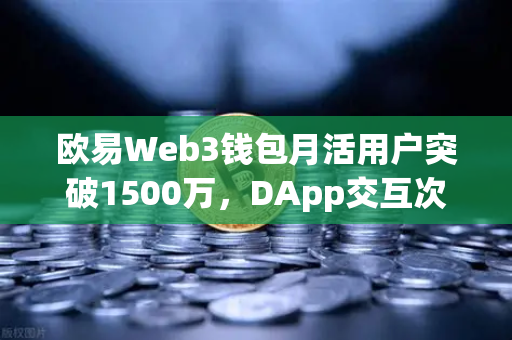 欧易Web3钱包月活用户突破1500万，DApp交互次数创新高，生态崛起与未来展望
