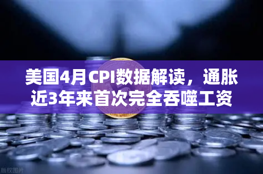 美国4月CPI数据解读，通胀近3年来首次完全吞噬工资增长，囤币抗通胀？