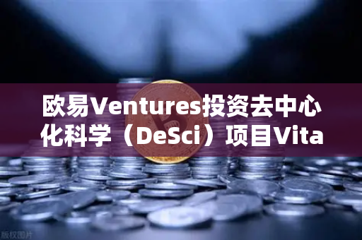 欧易Ventures投资去中心化科学（DeSci）项目VitaDAO，开启科研新纪元