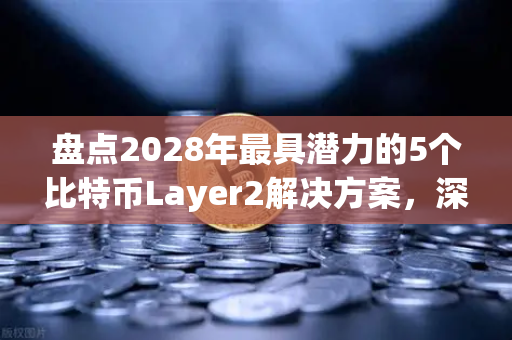 盘点2028年最具潜力的5个比特币Layer2解决方案，深度解析与趋势前瞻