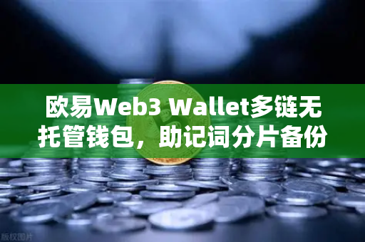欧易Web3 Wallet多链无托管钱包，助记词分片备份安全升级全解析