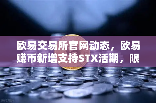 欧易交易所官网动态，欧易赚币新增支持STX活期，限时高年化收益率活动深度解析