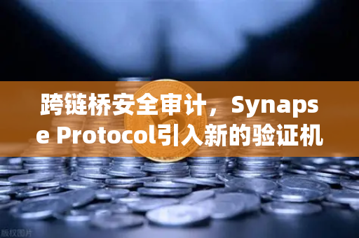 跨链桥安全审计，Synapse Protocol引入新的验证机制—欧易交易所用户必读