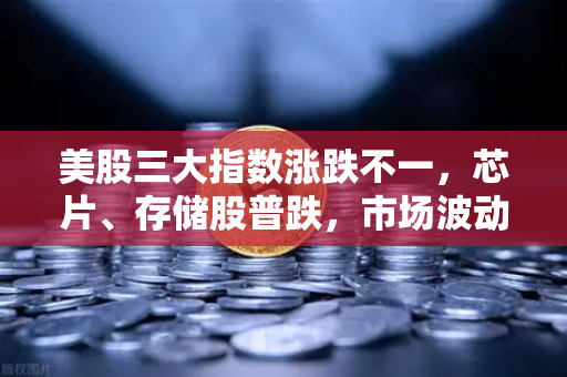 美股三大指数涨跌不一，芯片、存储股普跌，市场波动下的投资策略解析