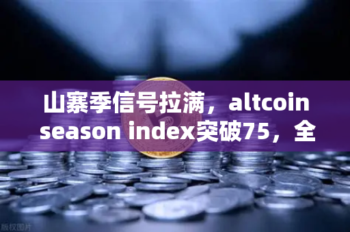 山寨季信号拉满，altcoin season index突破75，全面牛市如何布局？