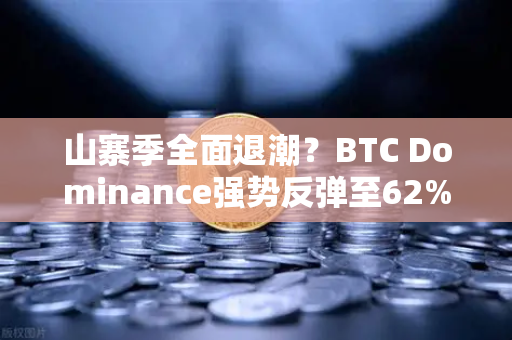 山寨季全面退潮？BTC Dominance强势反弹至62%心理关口—市场风向已变，投资者如何应对？