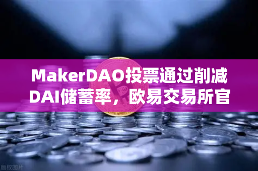 MakerDAO投票通过削减DAI储蓄率，欧易交易所官网分析师解读市场影响