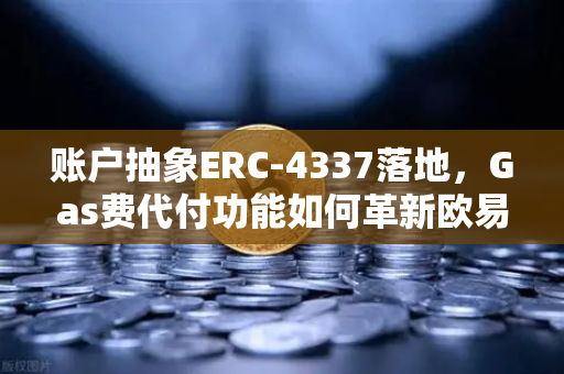 账户抽象ERC-4337落地，Gas费代付功能如何革新欧易交易所用户体验