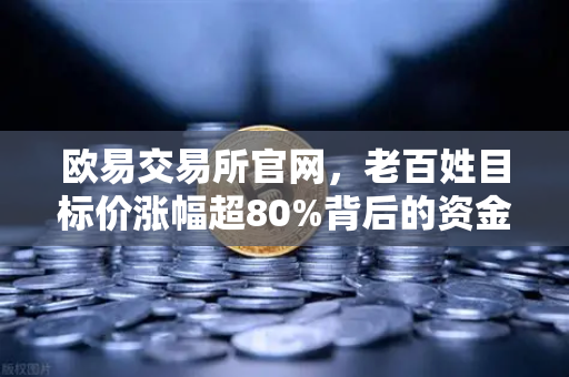 欧易交易所官网，老百姓目标价涨幅超80%背后的资金暗流与科前生物评级下调之谜