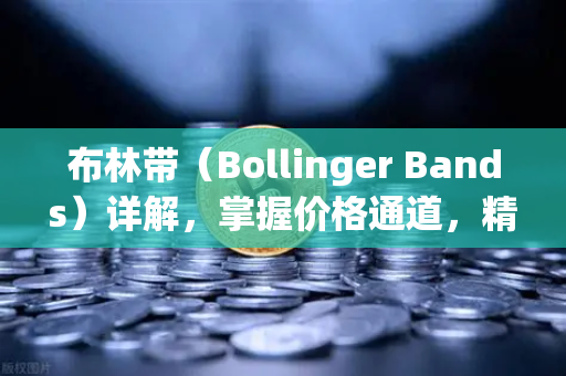 布林带（Bollinger Bands）详解，掌握价格通道，精准判断市场趋势