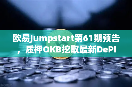 欧易Jumpstart第61期预告，质押OKB挖取最新DePIN赛道潜力币，牛市新机遇来了？