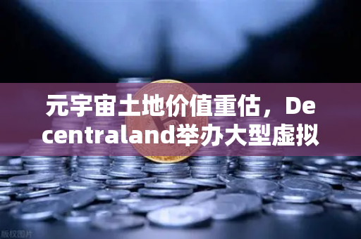元宇宙土地价值重估，Decentraland举办大型虚拟音乐节，欧易交易所官网解读数字地产新趋势