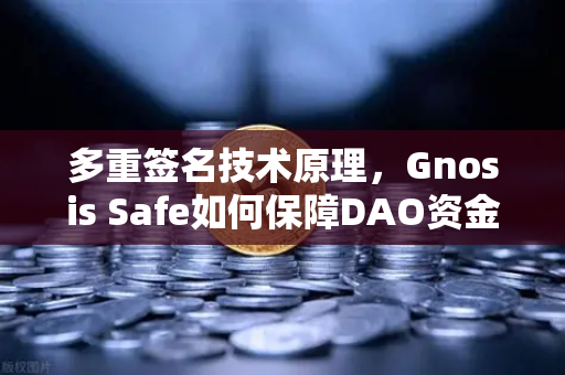 多重签名技术原理，Gnosis Safe如何保障DAO资金安全？