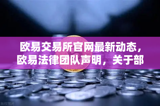 欧易交易所官网最新动态，欧易法律团队声明，关于部分用户账户被冻结的调查说明