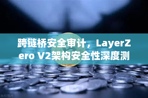 跨链桥安全审计，LayerZero V2架构安全性深度测评