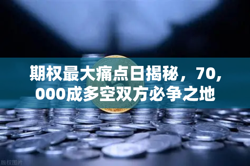 期权最大痛点日揭秘，70,000成多空双方必争之地