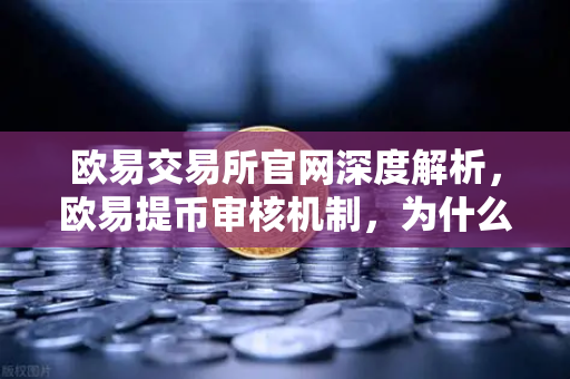 欧易交易所官网深度解析，欧易提币审核机制，为什么你的提币显示审核中？