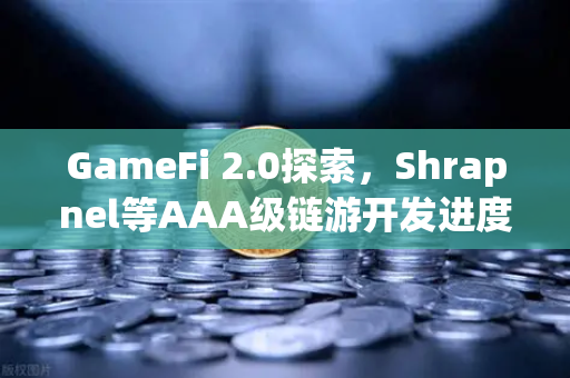 GameFi 2.0探索，Shrapnel等AAA级链游开发进度更新，欧易交易所官网深度解析
