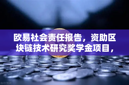 欧易社会责任报告，资助区块链技术研究奖学金项目，推动行业人才发展