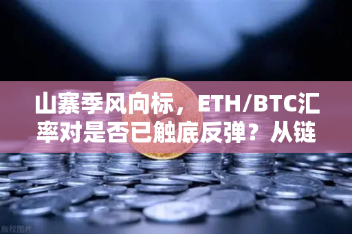 山寨季风向标，ETH/BTC汇率对是否已触底反弹？从链上数据看加密市场转折信号