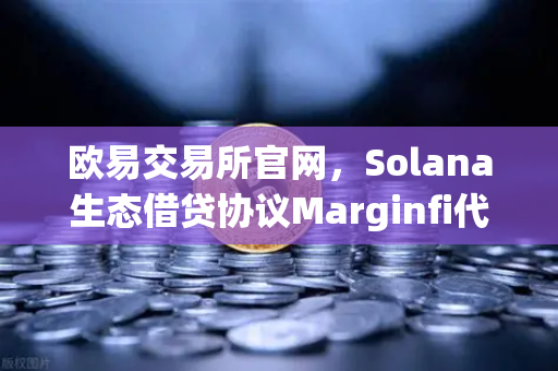 欧易交易所官网，Solana生态借贷协议Marginfi代币空投重磅上线