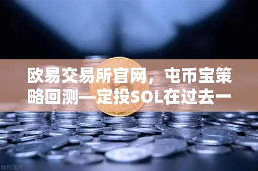 欧易交易所官网，屯币宝策略回测—定投SOL在过去一年的收益率深度分析
