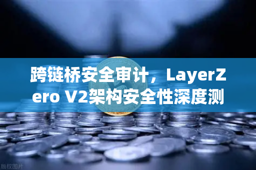 跨链桥安全审计，LayerZero V2架构安全性深度测评—欧易交易所官网权威解读