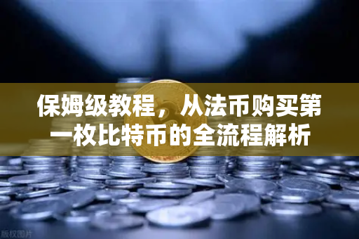 保姆级教程，从法币购买第一枚比特币的全流程解析