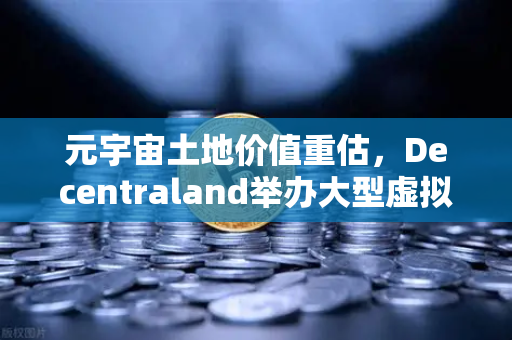 元宇宙土地价值重估，Decentraland举办大型虚拟音乐节，数字地产迎来爆发期