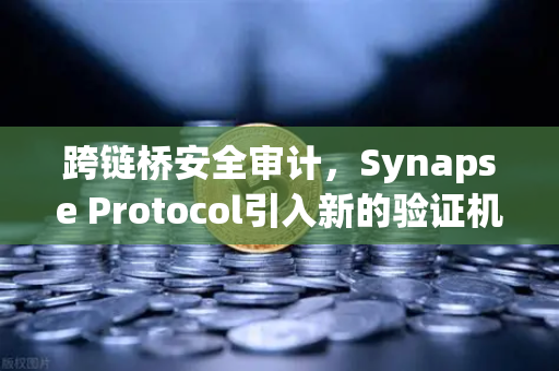 跨链桥安全审计，Synapse Protocol引入新的验证机制，欧易交易所如何应对？