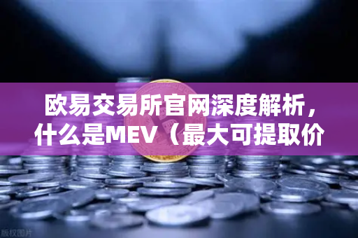 欧易交易所官网深度解析，什么是MEV（最大可提取价值）三明治攻击是如何发生的？