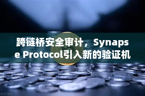 跨链桥安全审计，Synapse Protocol引入新的验证机制，欧易交易所如何应对？
