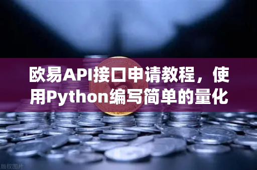 欧易API接口申请教程，使用Python编写简单的量化交易脚本